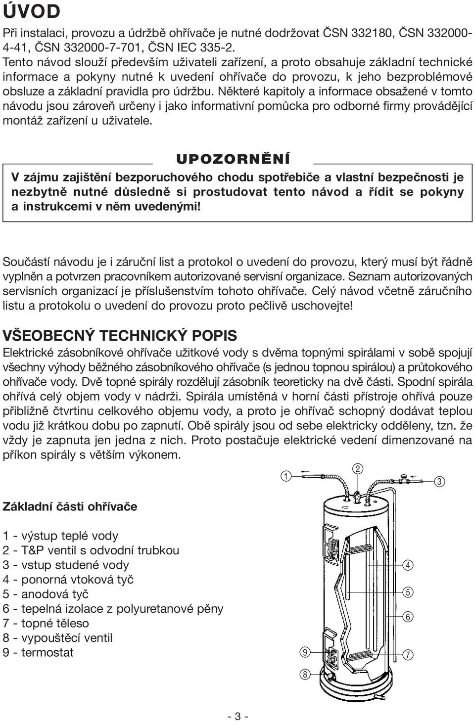 údržbu. Některé kapitoly a informace obsažené v tomto návodu jsou zároveň určeny i jako informativní pomůcka pro odborné firmy provádějící montáž zařízení u uživatele.