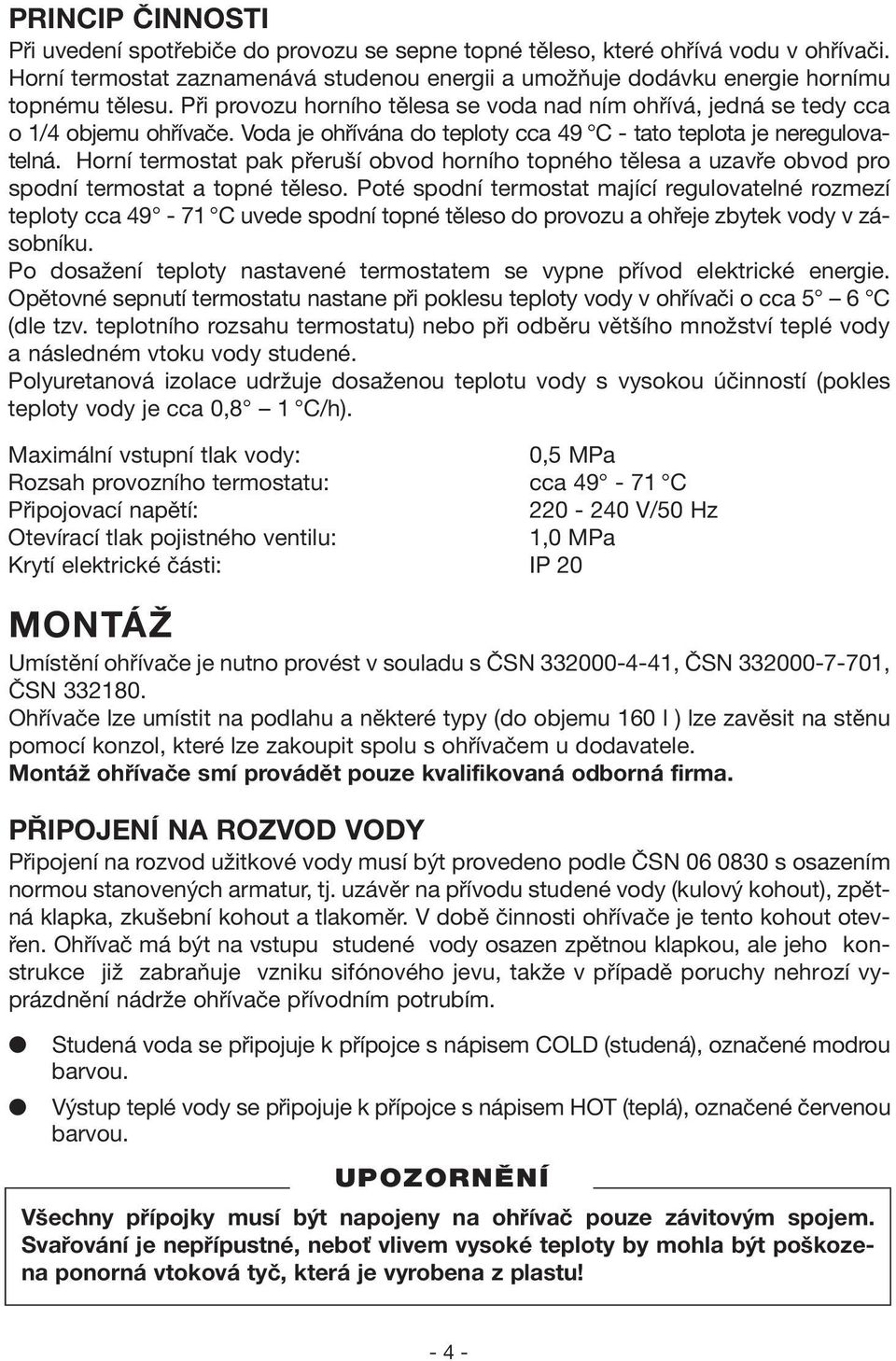 Horní termostat pak přeruší obvod horního topného tělesa a uzavře obvod pro spodní termostat a topné těleso.