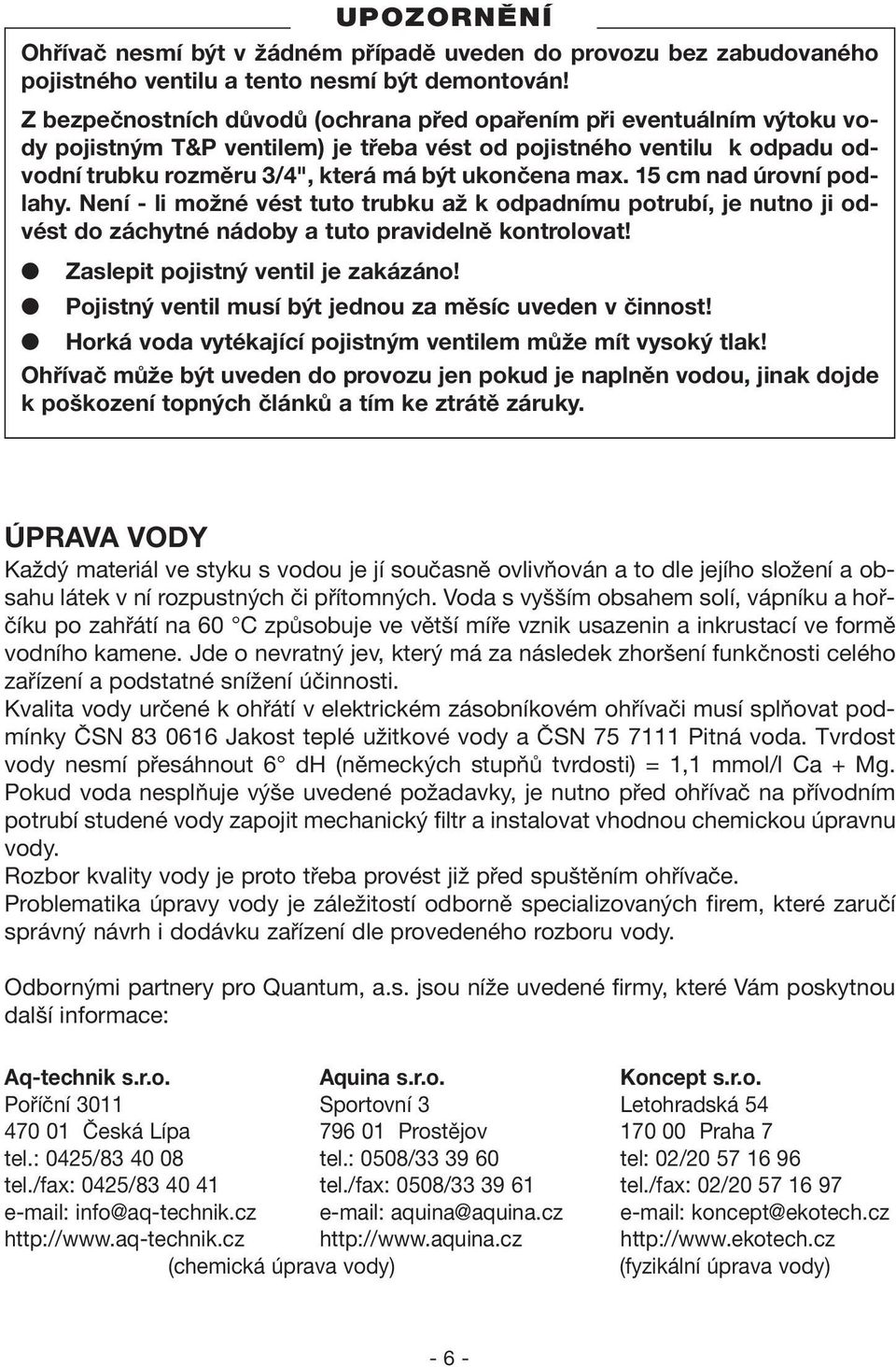 15 cm nad úrovní podlahy. Není - li možné vést tuto trubku až k odpadnímu potrubí, je nutno ji odvést do záchytné nádoby a tuto pravidelně kontrolovat! Zaslepit pojistný ventil je zakázáno!