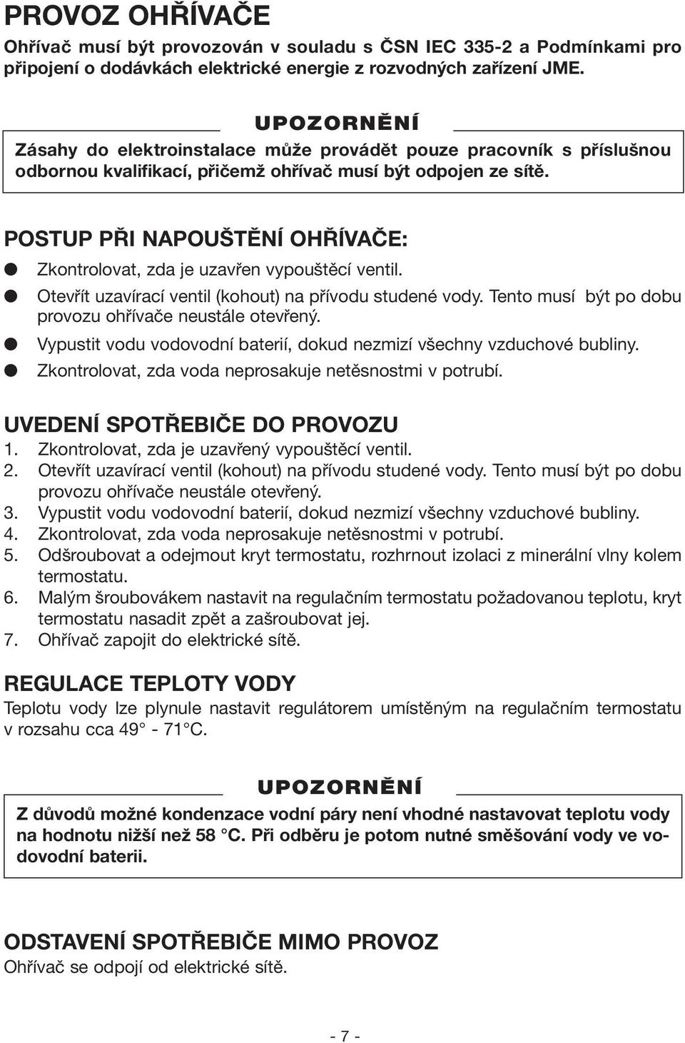 POSTUP PŘI NAPOUŠTĚNÍ OHŘÍVAČE: Zkontrolovat, zda je uzavřen vypouštěcí ventil. Otevřít uzavírací ventil (kohout) na přívodu studené vody. Tento musí být po dobu provozu ohřívače neustále otevřený.