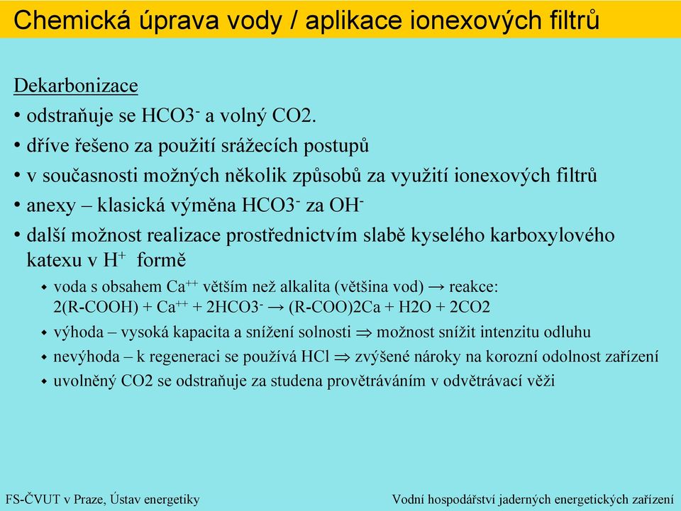 možnost realizace prostřednictvím slabě kyselého karboxylového katexu v H + formě voda s obsahem Ca ++ větším než alkalita (většina vod) reakce: 2(R-COOH)