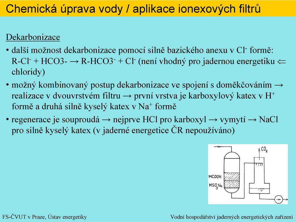 realizace v dvouvrstvém filtru první vrstva je karboxylový katex v H + formě a druhá silně kyselý katex v Na + formě