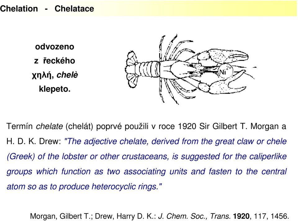 Drew: "The adjective chelate, derived from the great claw or chele (Greek) of the lobster or other crustaceans, is