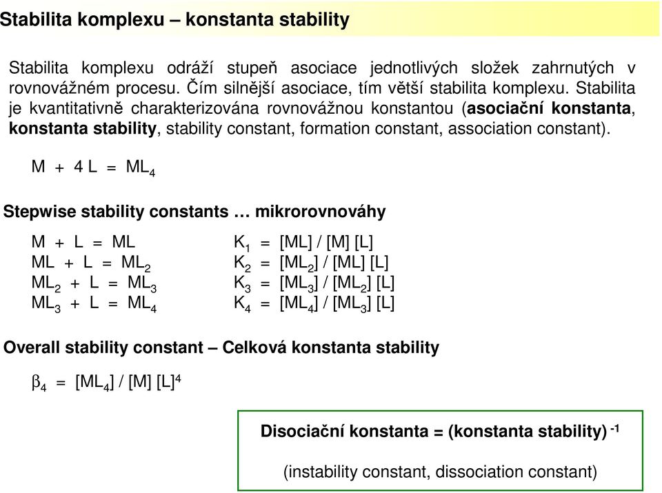 M + 4 L = ML 4 Stepwise stability constants mikrorovnováhy M + L = ML K 1 = [ML] / [M] [L] ML + L = ML 2 K 2 = [ML 2 ] / [ML] [L] ML 2 + L = ML 3 K 3 = [ML 3 ] / [ML 2 ] [L] ML 3 + L = ML