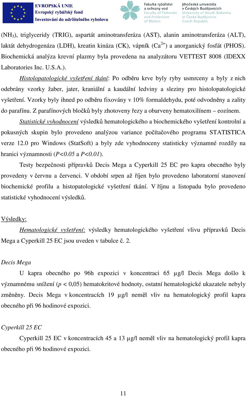 Histolopatologické vyšetření tkání: Po odběru krve byly ryby usmrceny a byly z nich odebrány vzorky žaber, jater, kraniální a kaudální ledviny a sleziny pro histolopatologické vyšetření.