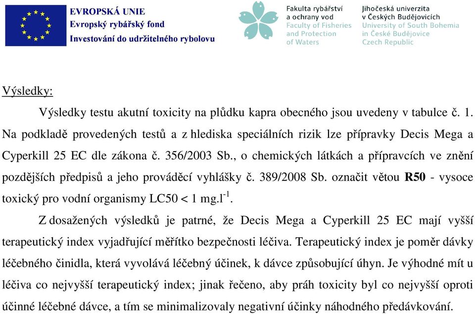 , o chemických látkách a přípravcích ve znění pozdějších předpisů a jeho prováděcí vyhlášky č. 389/2008 Sb. označit větou R50 - vysoce toxický pro vodní organismy LC50 < 1 mg.l -1.