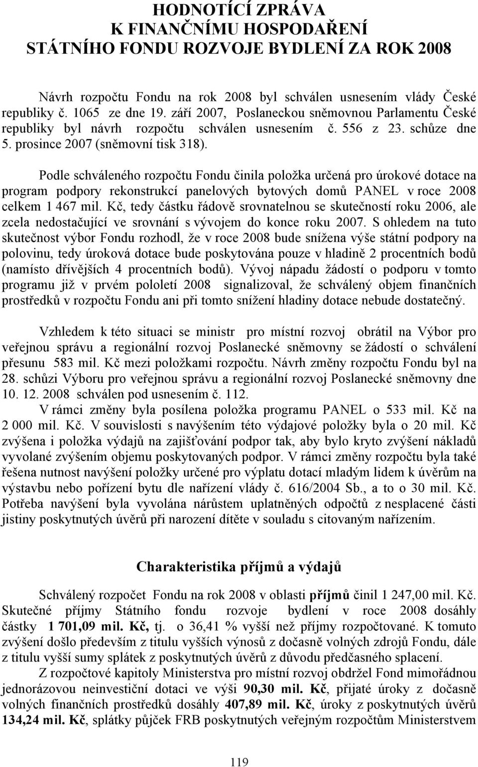 Podle schváleného rozpočtu Fondu činila položka určená pro úrokové dotace na program podpory rekonstrukcí panelových bytových domů PANEL v roce 2008 celkem 1 467 mil.