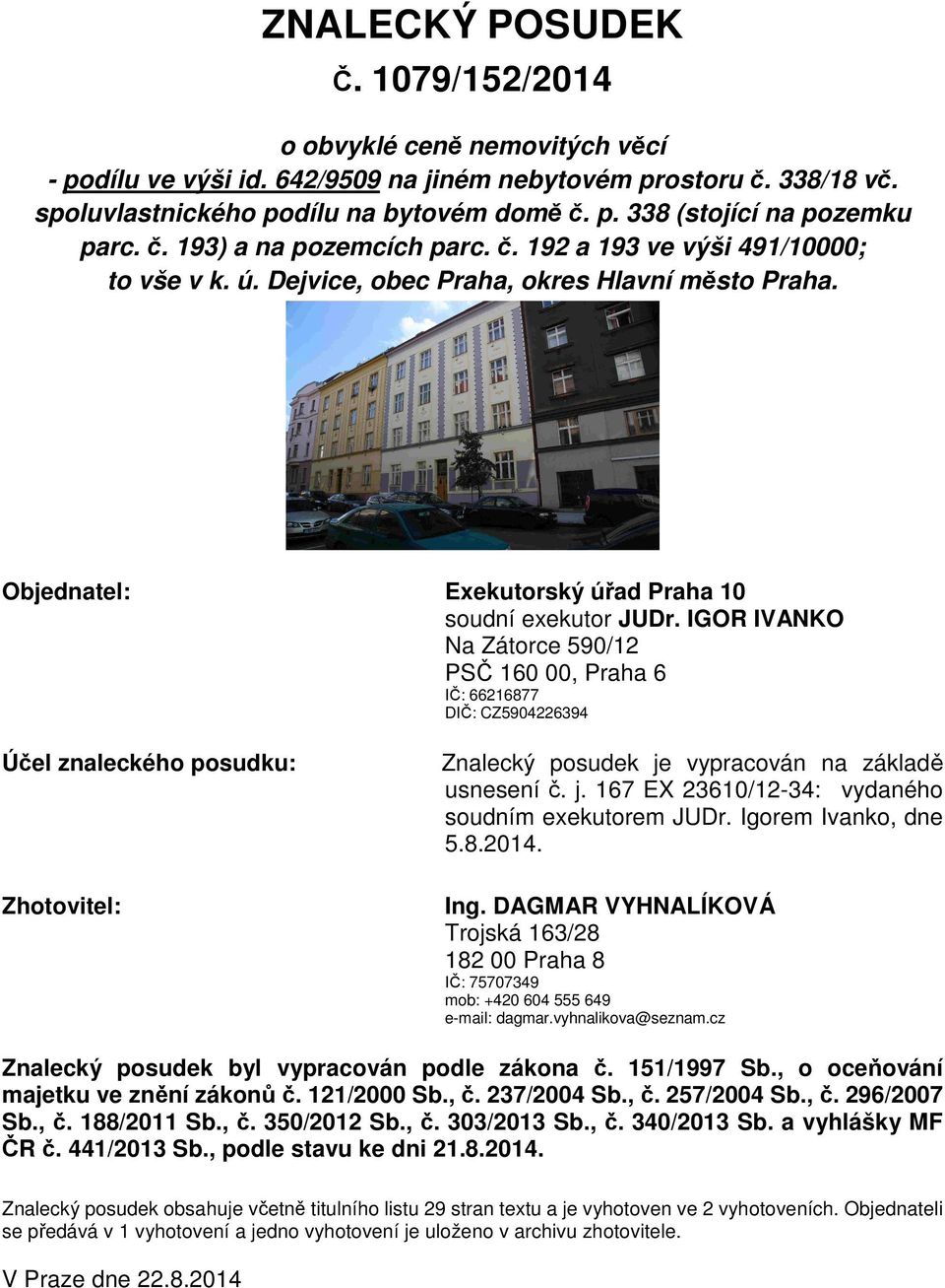 IGOR IVANKO Na Zátorce 590/12 PSČ 160 00, Praha 6 IČ: 66216877 DIČ: CZ5904226394 Účel znaleckého posudku: Zhotovitel: Znalecký posudek je vypracován na základě usnesení č. j. 167 EX 23610/12-34: vydaného soudním exekutorem JUDr.