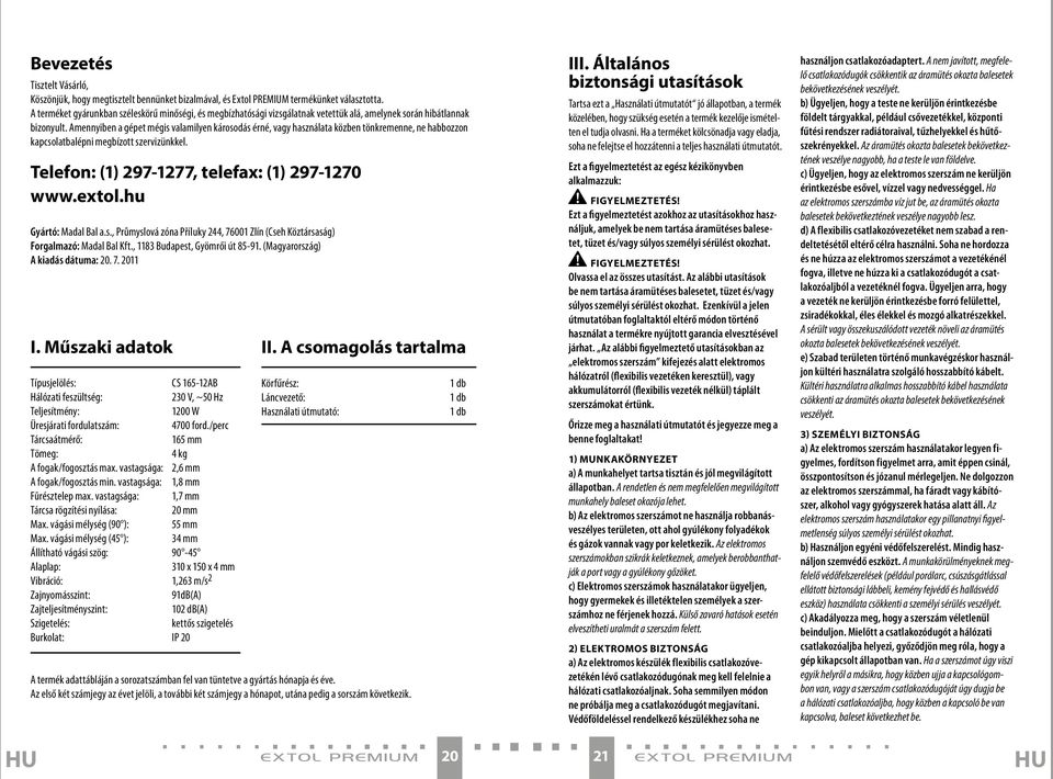 Amennyiben a gépet mégis valamilyen károsodás érné, vagy használata közben tönkremenne, ne habbozzon kapcsolatbalépni megbízott szervizünkkel. Telefon: (1) 297-1277, telefax: (1) 297-1270 www.extol.