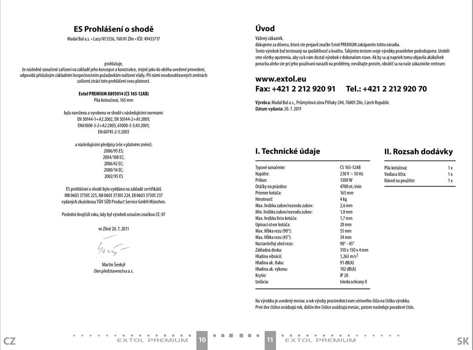 Lazy IV/3356, 760 01 Zlín IČO: 49433717 prohlašuje, že následně označené zařízení na základě jeho koncepce a konstrukce, stejně jako do oběhu uvedené provedení, odpovídá příslušným základním