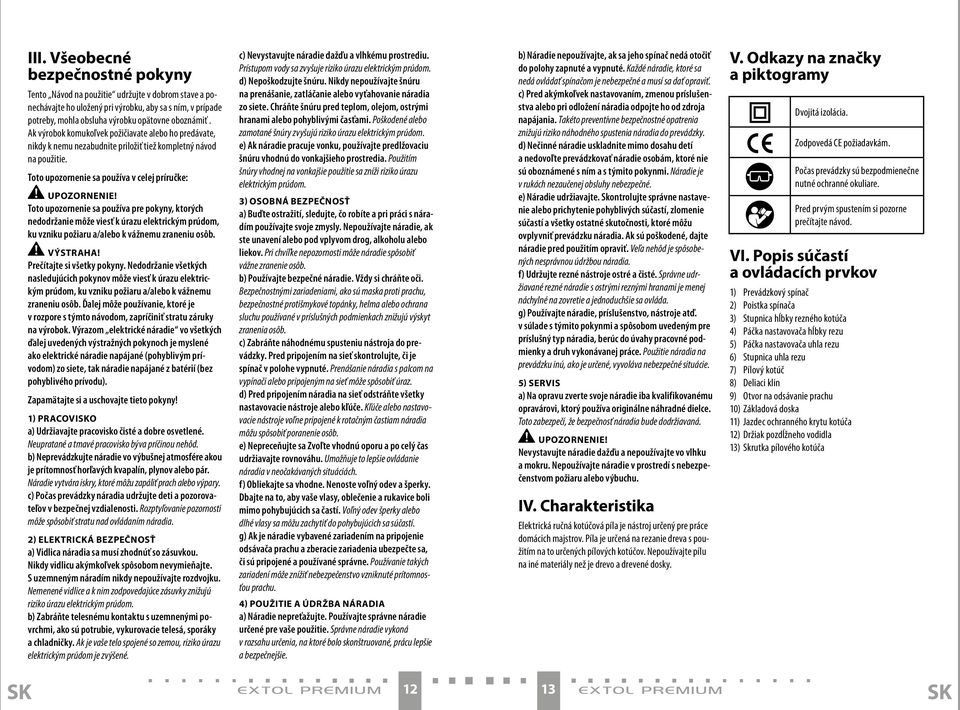 Toto upozornenie sa používa pre pokyny, ktorých nedodržanie môže viesť k úrazu elektrickým prúdom, ku vzniku požiaru a/alebo k vážnemu zraneniu osôb. VÝSTRAHA! Prečítajte si všetky pokyny.