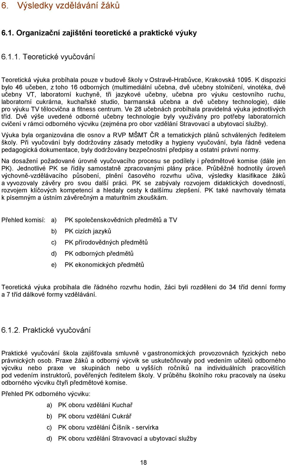 laboratorní cukrárna, kuchařské studio, barmanská učebna a dvě učebny technologie), dále pro výuku TV tělocvična a fitness centrum. Ve 28 učebnách probíhala pravidelná výuka jednotlivých tříd.