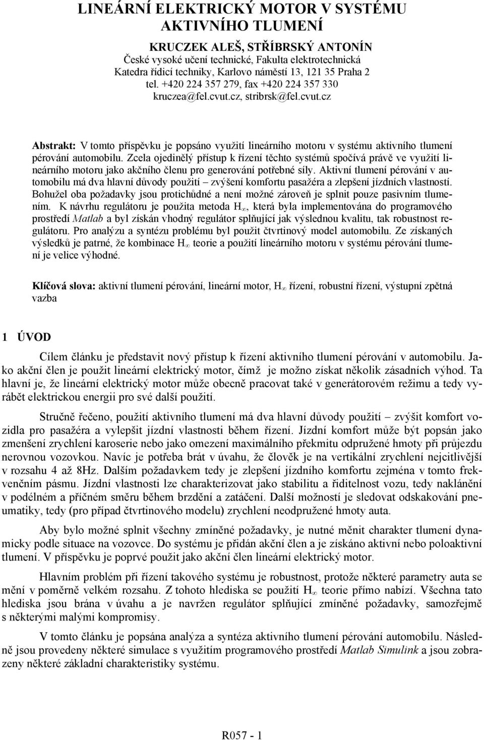 Zcela ojedinělý přístup k řízení těchto sstémů spočívá právě ve vužití lineárního motoru jako akčního členu pro generování potřené síl.