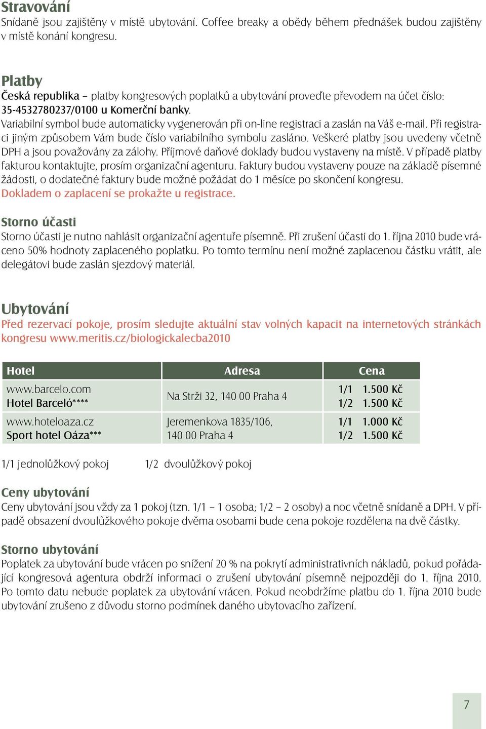 Variabilní symbol bude automaticky vygenerován při on-line registraci a zaslán na Váš e-mail. Při registraci jiným způsobem Vám bude číslo variabilního symbolu zasláno.