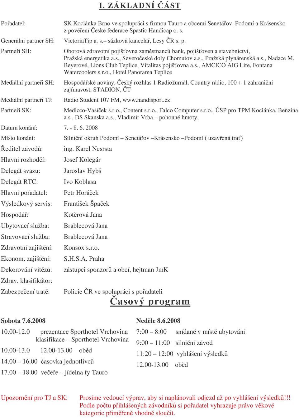 2008 Místo konání: editel závod: Hlavní rozhodí: Delegát svazu: Delegát RTC: Hlavní poadatel: Výsledkový servis: Hospodá: Ubytovací služba: Stravovací služba: Zdravotní zajištní: Ekonom.