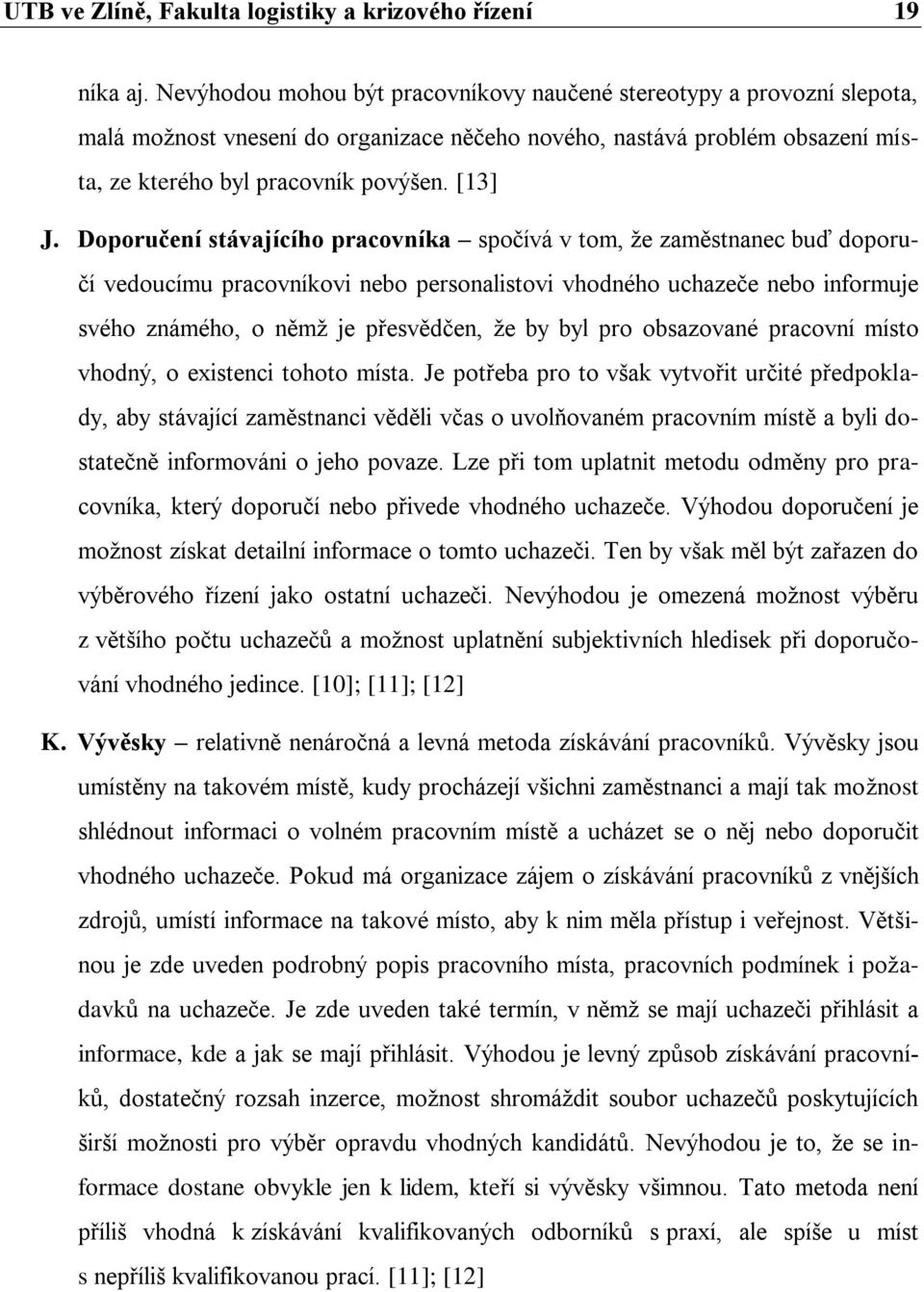 Doporučení stávajícího pracovníka spočívá v tom, ţe zaměstnanec buď doporučí vedoucímu pracovníkovi nebo personalistovi vhodného uchazeče nebo informuje svého známého, o němţ je přesvědčen, ţe by byl