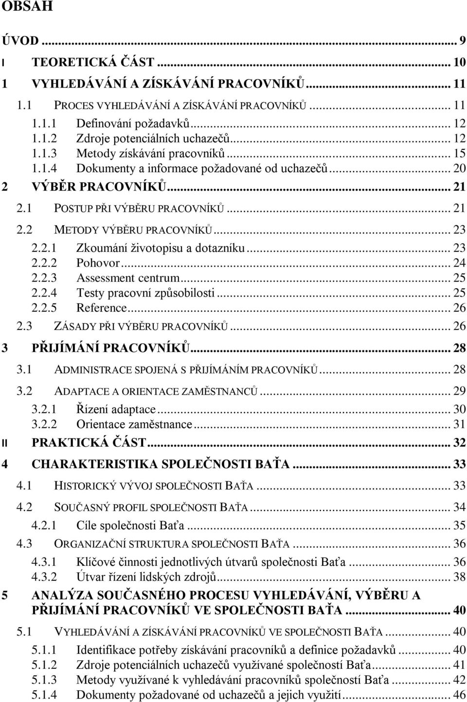 .. 23 2.2.1 Zkoumání ţivotopisu a dotazníku... 23 2.2.2 Pohovor... 24 2.2.3 Assessment centrum... 25 2.2.4 Testy pracovní zpŧsobilosti... 25 2.2.5 Reference... 26 2.3 ZÁSADY PŘI VÝBĚRU PRACOVNÍKŦ.