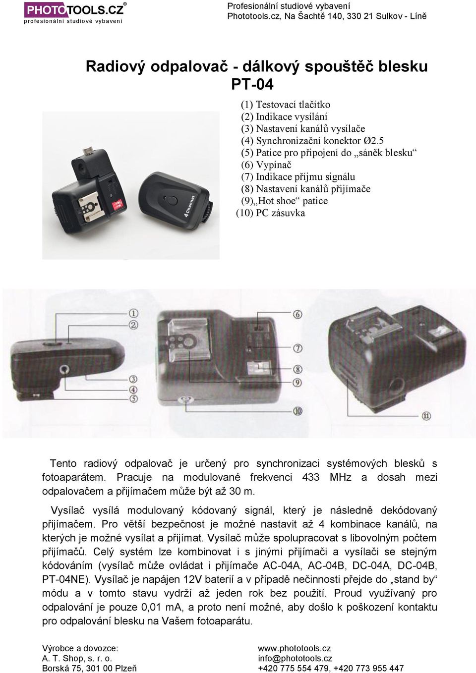 synchronizaci systémových blesků s fotoaparátem. Pracuje na modulované frekvenci 433 MHz a dosah mezi odpalovačem a přijímačem může být až 30 m.