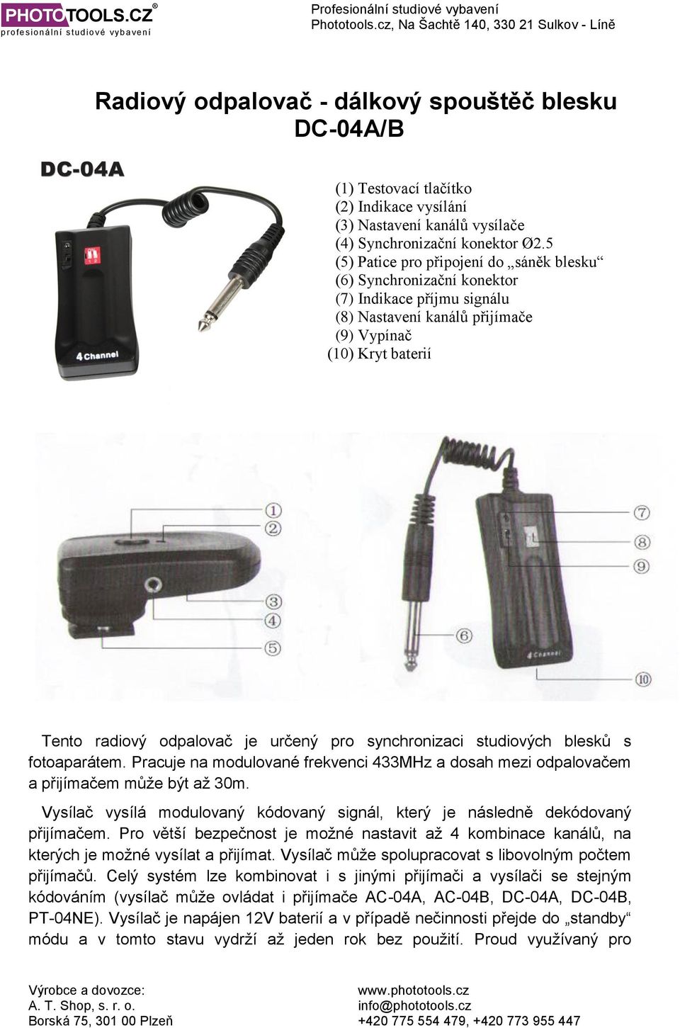 synchronizaci studiových blesků s fotoaparátem. Pracuje na modulované frekvenci 433MHz a dosah mezi odpalovačem a přijímačem může být až 30m.