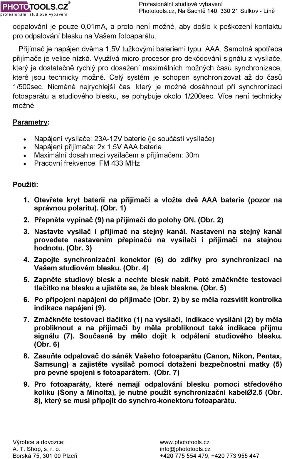 Využívá micro-procesor pro dekódování signálu z vysílače, který je dostatečně rychlý pro dosažení maximálních možných časů synchronizace, které jsou technicky možné.