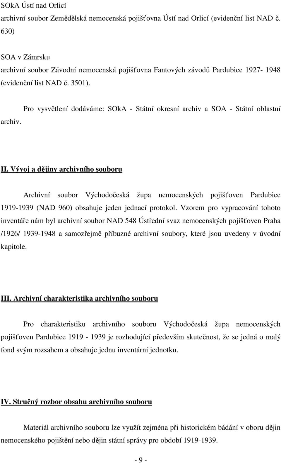 Vývoj a dějiny archivního souboru Archivní soubor Východočeská župa nemocenských pojišťoven Pardubice 1919-1939 (NAD 960) obsahuje jeden jednací protokol.