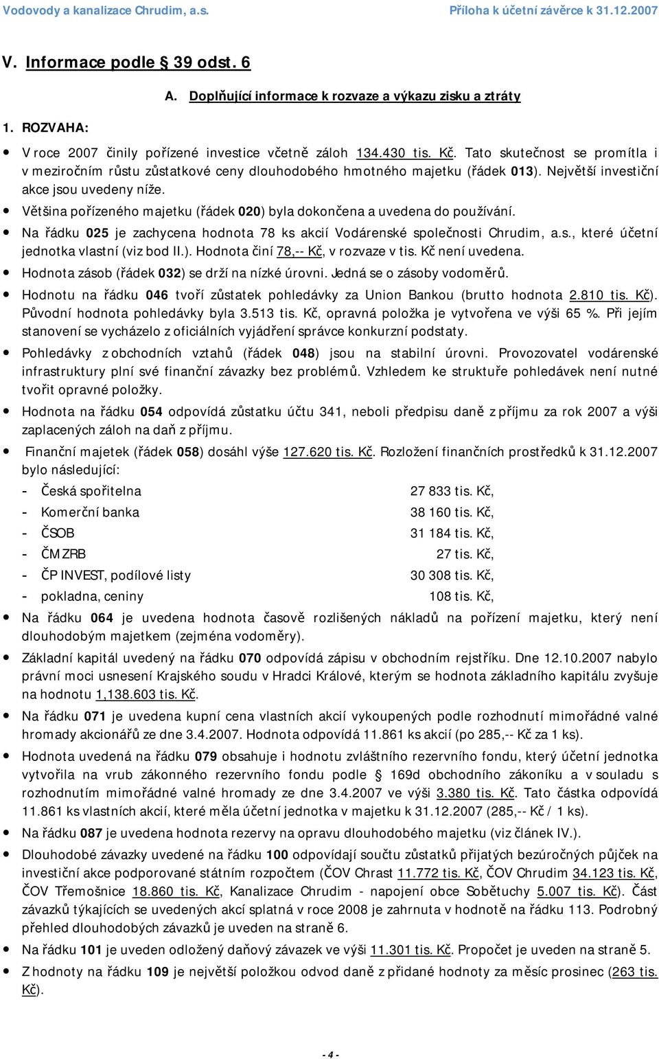 Tato skutečnost se promítla i v meziročním růstu zůstatkové ceny dlouhodobého hmotného majetku (řádek 013). Největší investiční akce jsou uvedeny níže.