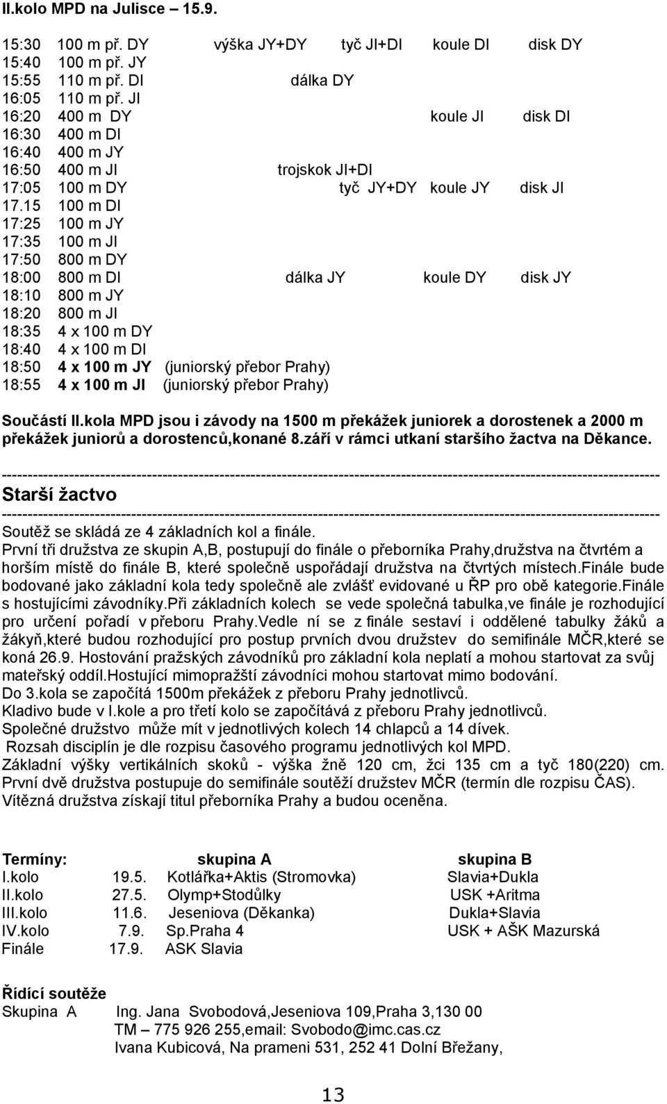 15 100 m DI 17:25 100 m JY 17:35 100 m JI 17:50 800 m DY 18:00 800 m DI dálka JY koule DY disk JY 18:10 800 m JY 18:20 800 m JI 18:35 4 x 100 m DY 18:40 4 x 100 m DI 18:50 4 x 100 m JY (juniorský