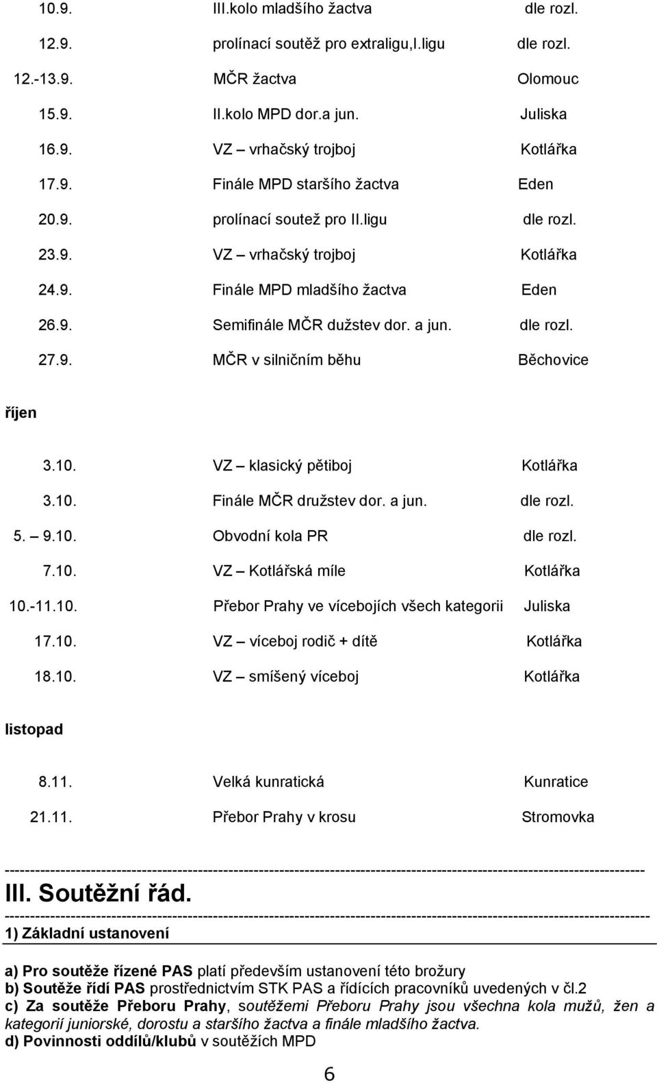 dle rozl. 27.9. MČR v silničním běhu Běchovice říjen 3.10. VZ klasický pětiboj Kotlářka 3.10. Finále MČR družstev dor. a jun. dle rozl. 5. 9.10. Obvodní kola PR dle rozl. 7.10. VZ Kotlářská míle Kotlářka 10.