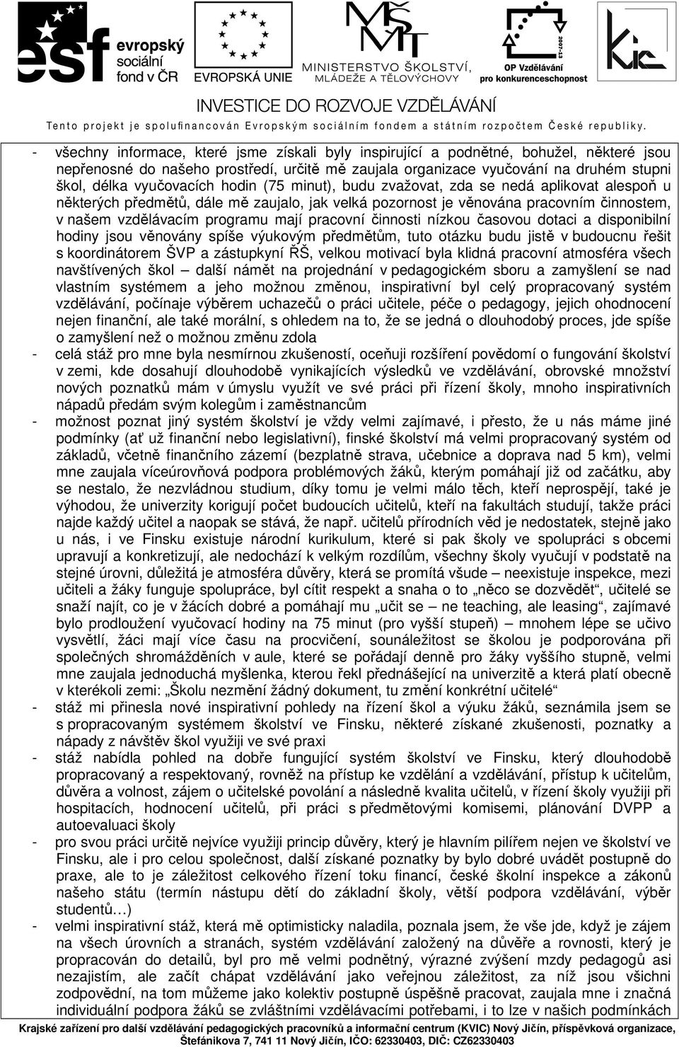 mají pracovní činnosti nízkou časovou dotaci a disponibilní hodiny jsou věnovány spíše výukovým předmětům, tuto otázku budu jistě v budoucnu řešit s koordinátorem ŠVP a zástupkyní ŘŠ, velkou motivací