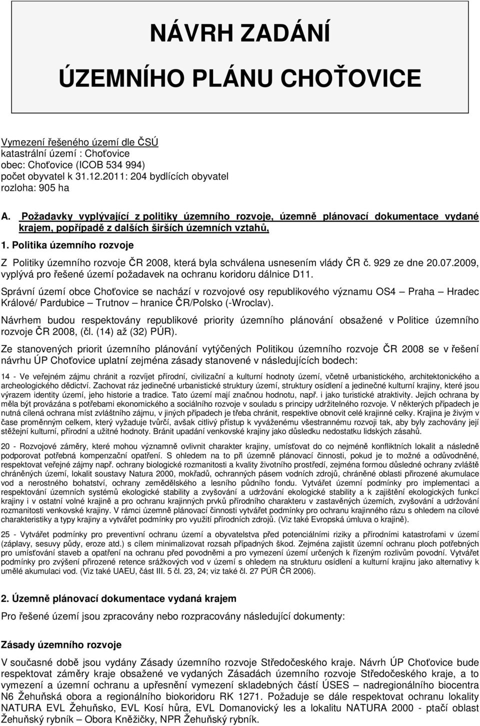 Politika územního rozvoje Z Politiky územního rozvoje ČR 2008, která byla schválena usnesením vlády ČR č. 929 ze dne 20.07.2009, vyplývá pro řešené území požadavek na ochranu koridoru dálnice D11.