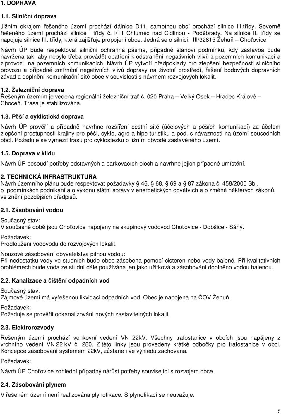 Jedná se o silnici: III/32815 Žehuň Choťovice Návrh ÚP bude respektovat silniční ochranná pásma, případně stanoví podmínku, kdy zástavba bude navržena tak, aby nebylo třeba provádět opatření k