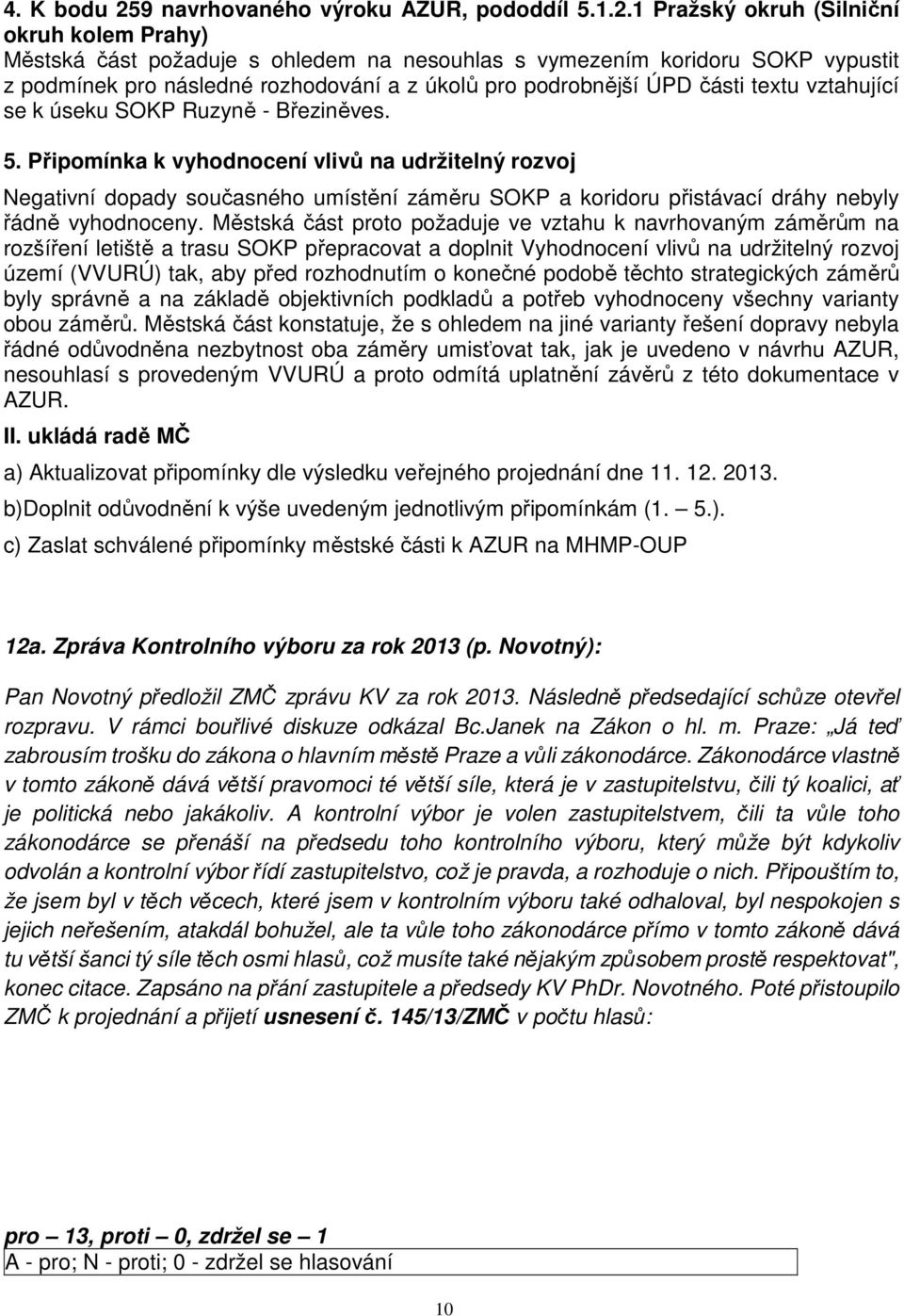 1 Pražský okruh (Silniční okruh kolem Prahy) Městská část požaduje s ohledem na nesouhlas s vymezením koridoru SOKP vypustit z podmínek pro následné rozhodování a z úkolů pro podrobnější ÚPD části