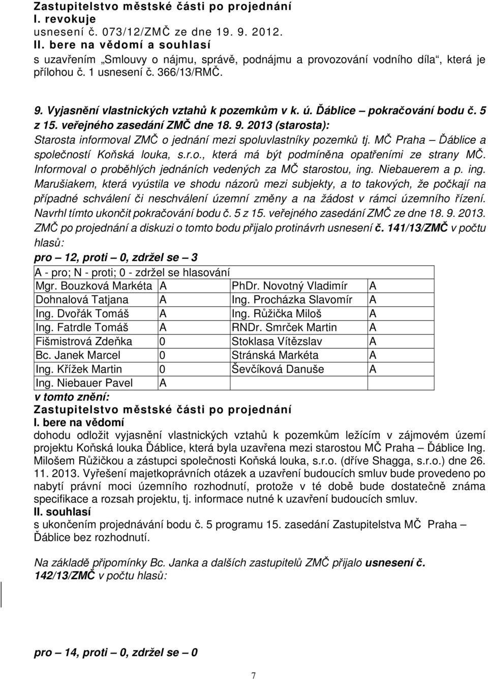 Ďáblice pokračování bodu č. 5 z 15. veřejného zasedání ZMČ dne 18. 9. 2013 (starosta): Starosta informoval ZMČ o jednání mezi spoluvlastníky pozemků tj. MČ Praha Ďáblice a společností Koňská louka, s.