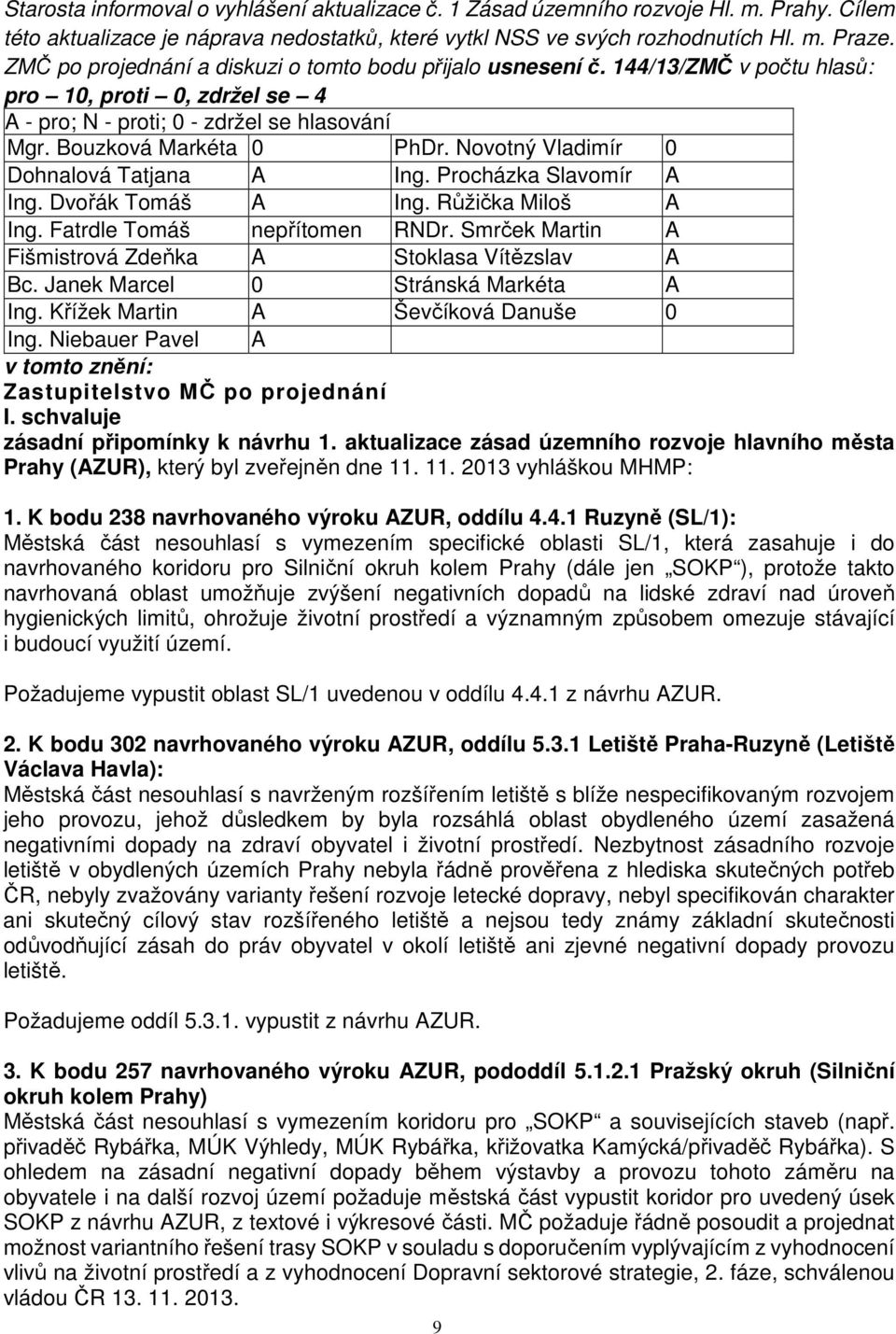 Smrček Martin A Bc. Janek Marcel 0 Stránská Markéta A Ing. Křížek Martin A Ševčíková Danuše 0 I. schvaluje zásadní připomínky k návrhu 1.