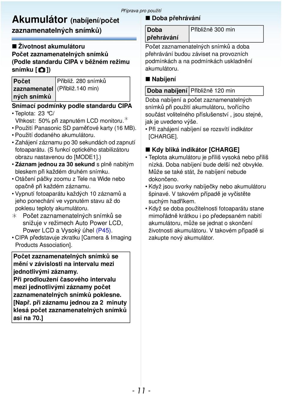 Zahájení záznamu po 30 sekundách od zapnutí fotoaparátu. (S funkcí optického stabilizátoru obrazu nastavenou do [MODE1].) Záznam jednou za 30 sekund s plně nabitým bleskem při každém druhém snímku.