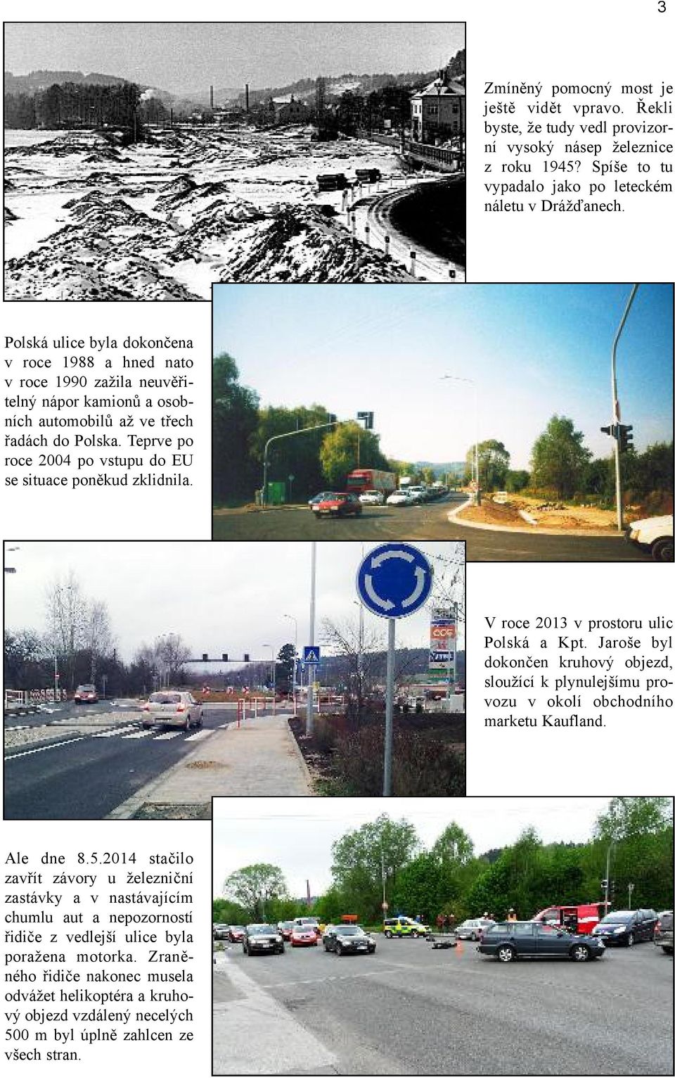 Teprve po roce 2004 po vstupu do EU se situace poněkud zklidnila. V roce 2013 v prostoru ulic Polská a Kpt.