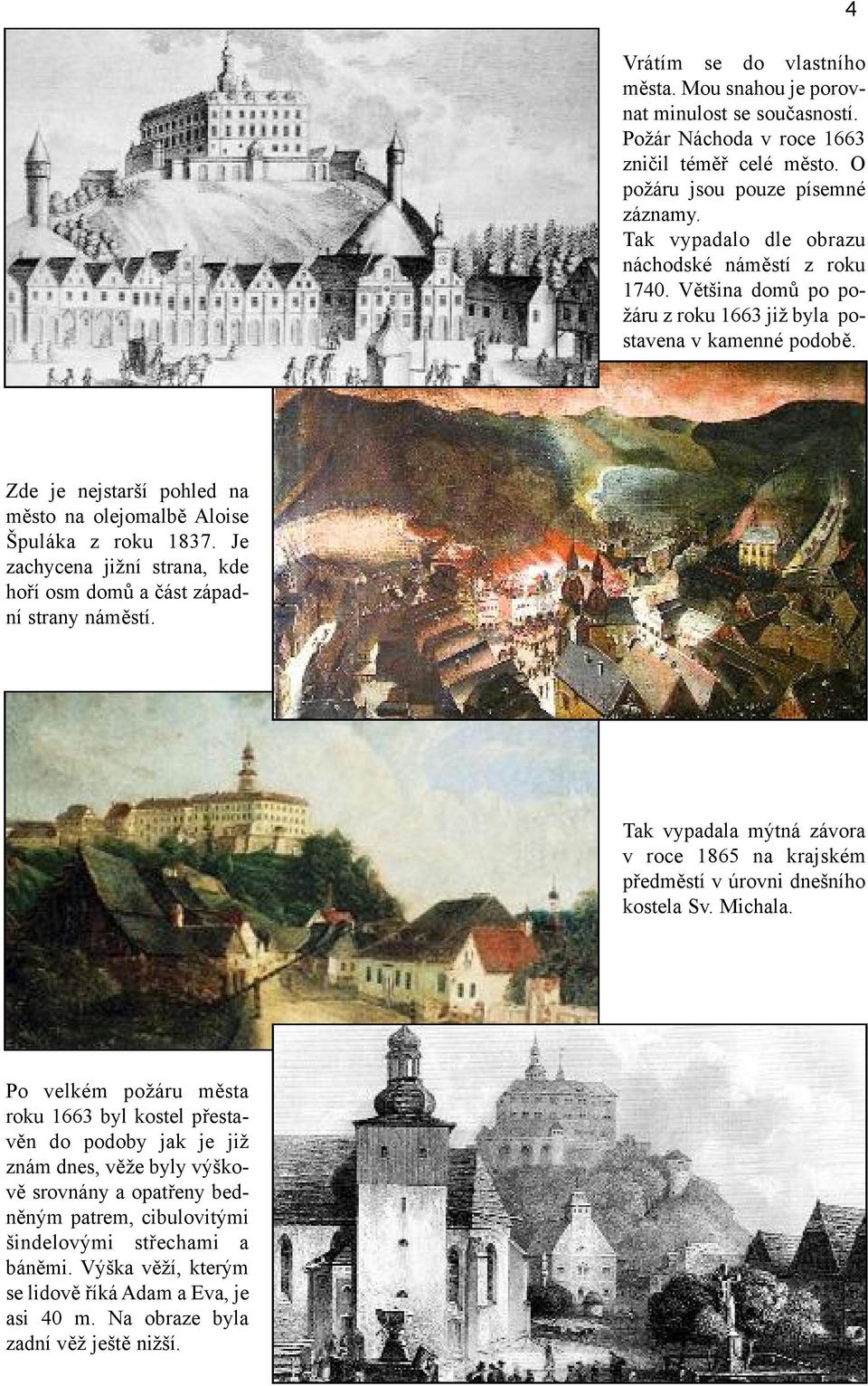 4 Zde je nejstarší pohled na město na olejomalbě Aloise Špuláka z roku 1837. Je zachycena jižní strana, kde hoří osm domů a část západní strany náměstí.