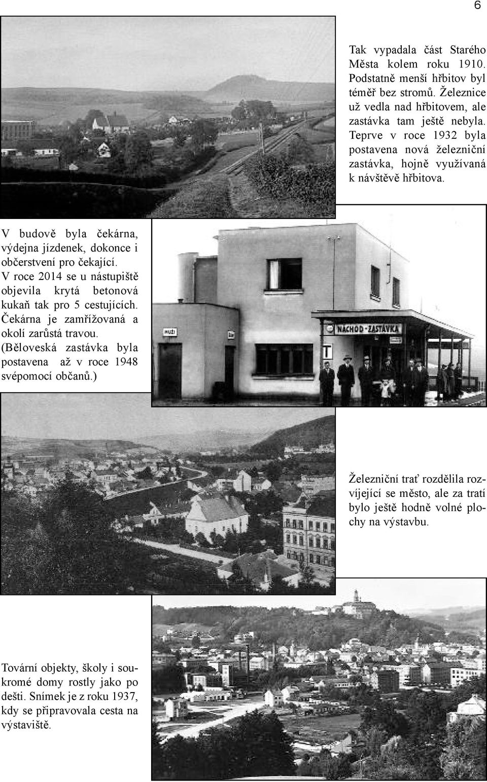 V roce 2014 se u nástupiště objevila krytá betonová kukaň tak pro 5 cestujících. Čekárna je zamřížovaná a okolí zarůstá travou.