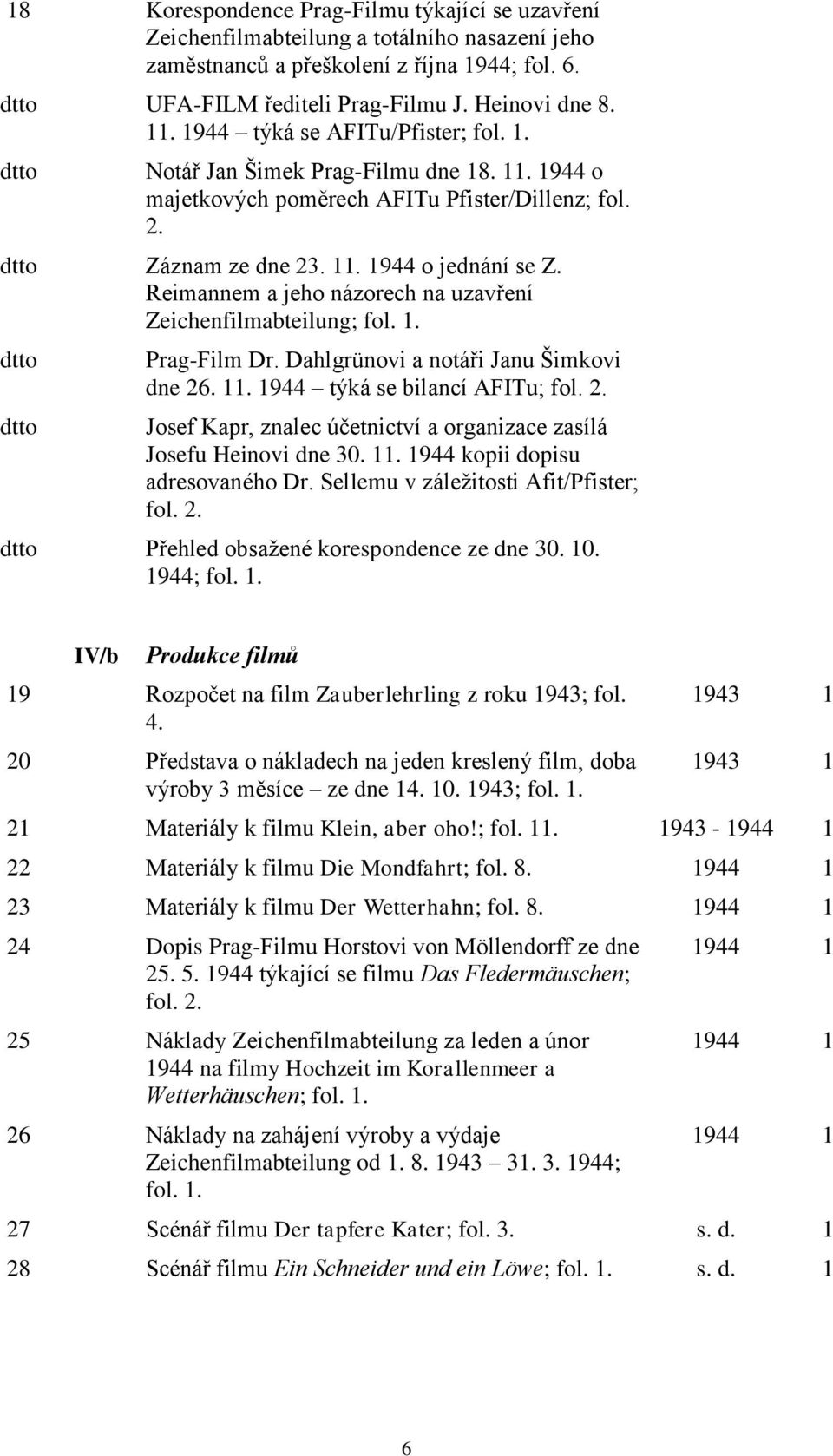 Reimannem a jeho názorech na uzavření Zeichenfilmabteilung; fol. 1. Prag-Film Dr. Dahlgrünovi a notáři Janu Šimkovi dne 26. 11. 1944 týká se bilancí AFITu; fol. 2. Josef Kapr, znalec účetnictví a organizace zasílá Josefu Heinovi dne 30.