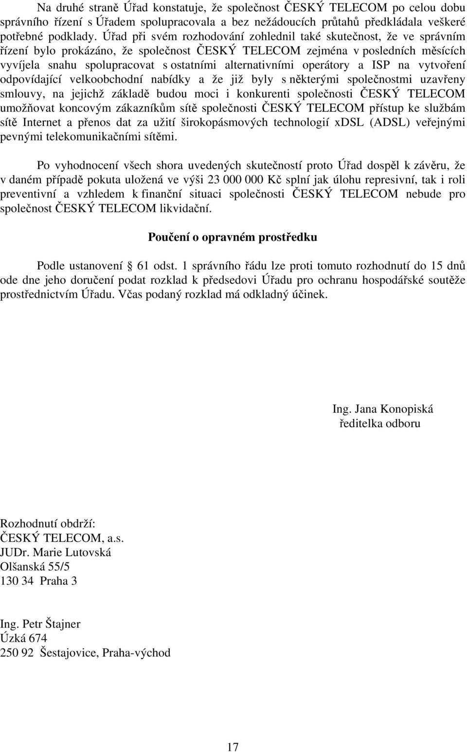 alternativními operátory a ISP na vytvoření odpovídající velkoobchodní nabídky a že již byly s některými společnostmi uzavřeny smlouvy, na jejichž základě budou moci i konkurenti společnosti ČESKÝ