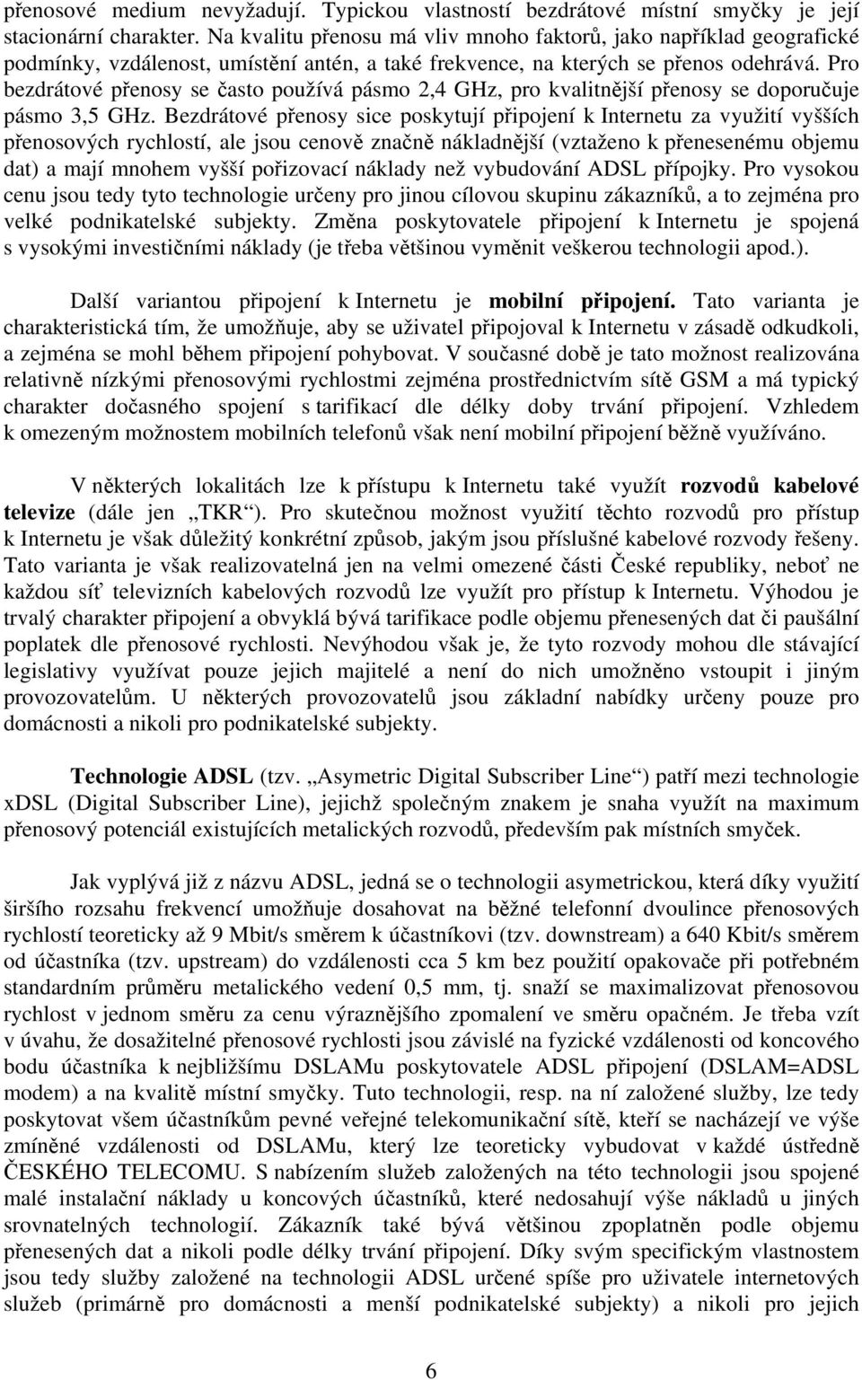 Pro bezdrátové přenosy se často používá pásmo 2,4 GHz, pro kvalitnější přenosy se doporučuje pásmo 3,5 GHz.