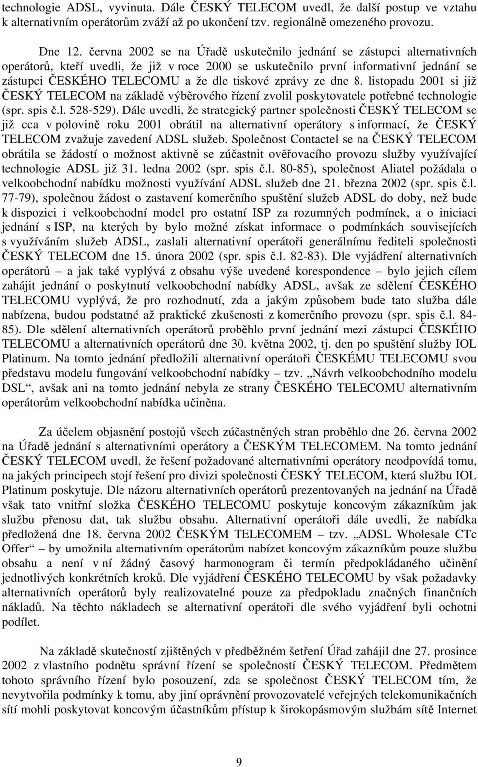 tiskové zprávy ze dne 8. listopadu 2001 si již ČESKÝ TELECOM na základě výběrového řízení zvolil poskytovatele potřebné technologie (spr. spis č.l. 528-529).