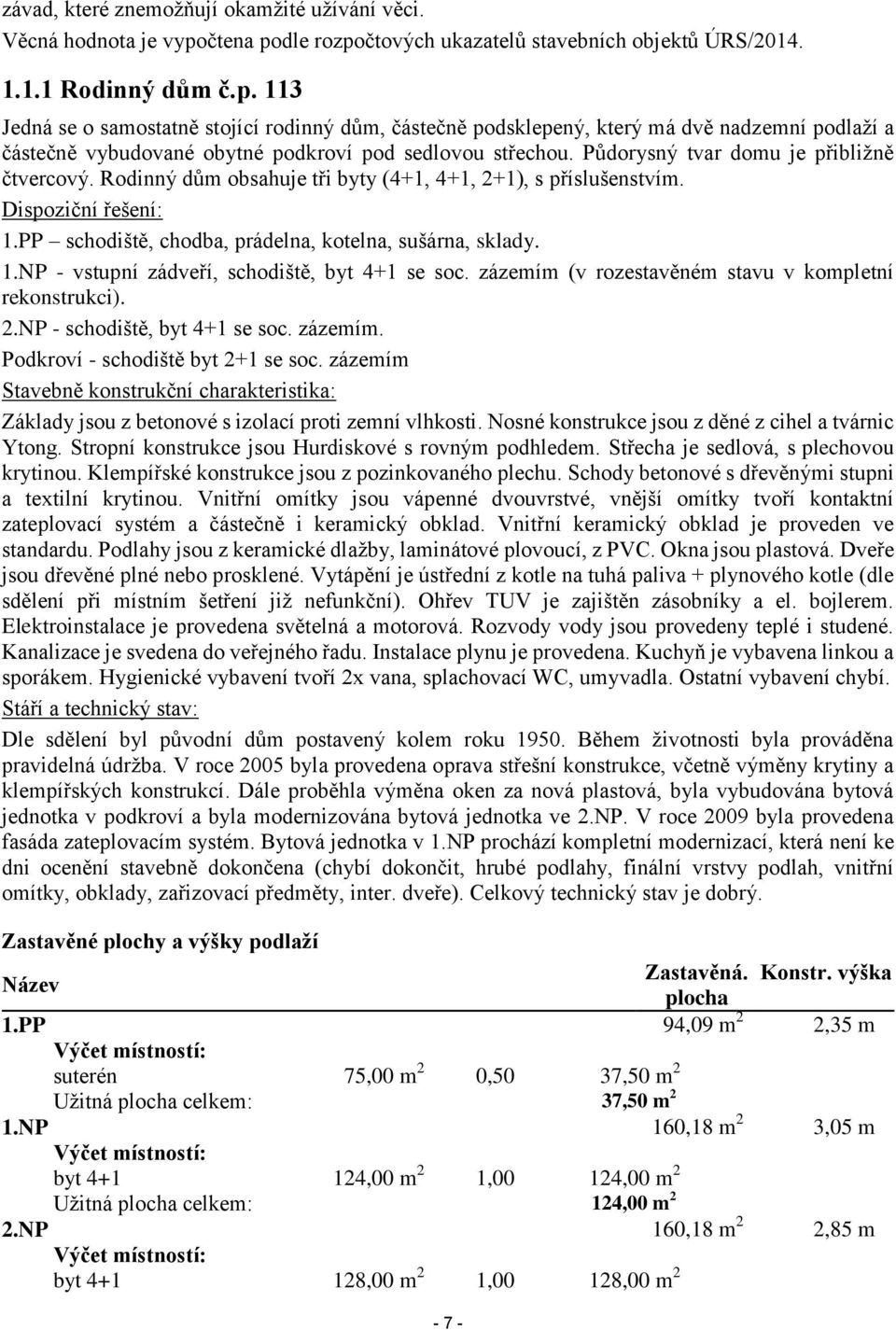 Půdorysný tvar domu je přibližně čtvercový. Rodinný dům obsahuje tři byty (4+1, 4+1, 2+1), s příslušenstvím. Dispoziční řešení: 1.PP schodiště, chodba, prádelna, kotelna, sušárna, sklady. 1.NP - vstupní zádveří, schodiště, byt 4+1 se soc.