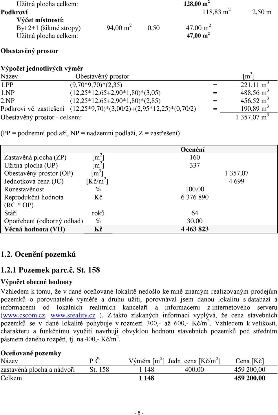 zastřešení (12,25*9,70)*(3,00/2)+(2,95*12,25)*(0,70/2) = 190,89 m 3 Obestavěný prostor - celkem: 1 357,07 m 3 (PP = podzemní podlaží, NP = nadzemní podlaží, Z = zastřešení) Ocenění Zastavěná plocha