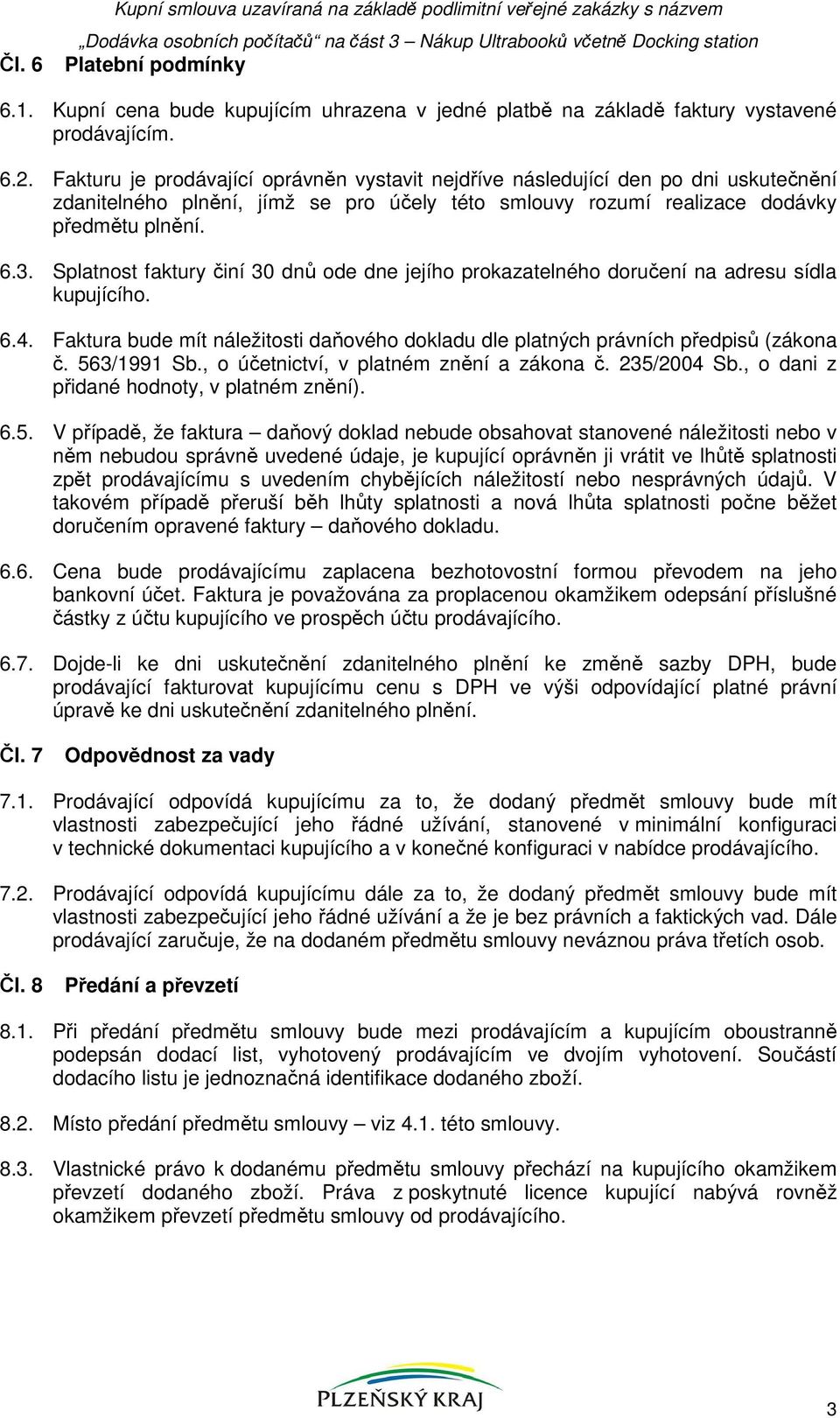 Splatnost faktury činí 30 dnů ode dne jejího prokazatelného doručení na adresu sídla kupujícího. 6.4. Faktura bude mít náležitosti daňového dokladu dle platných právních předpisů (zákona č.