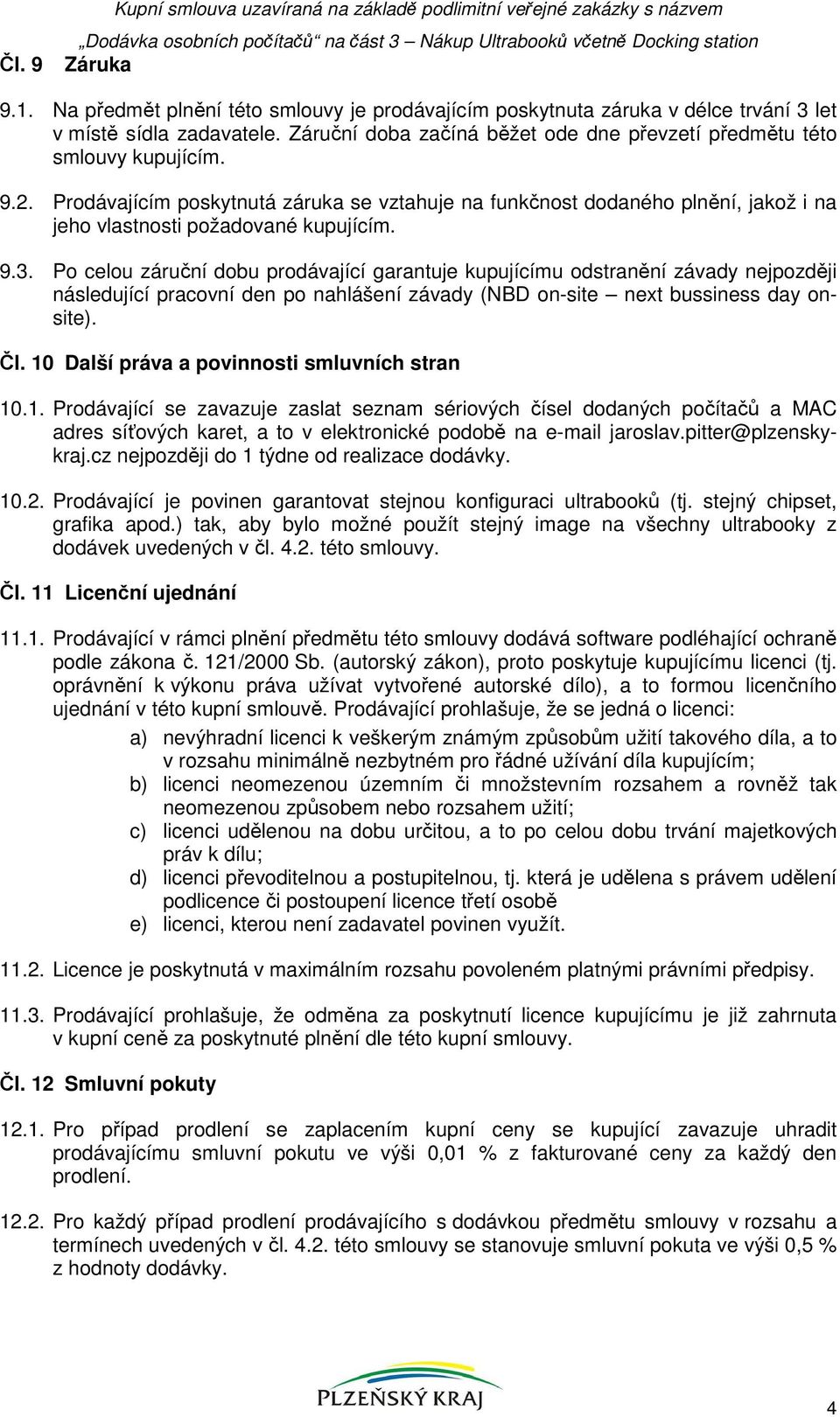 Prodávajícím poskytnutá záruka se vztahuje na funkčnost dodaného plnění, jakož i na jeho vlastnosti požadované kupujícím. 9.3.