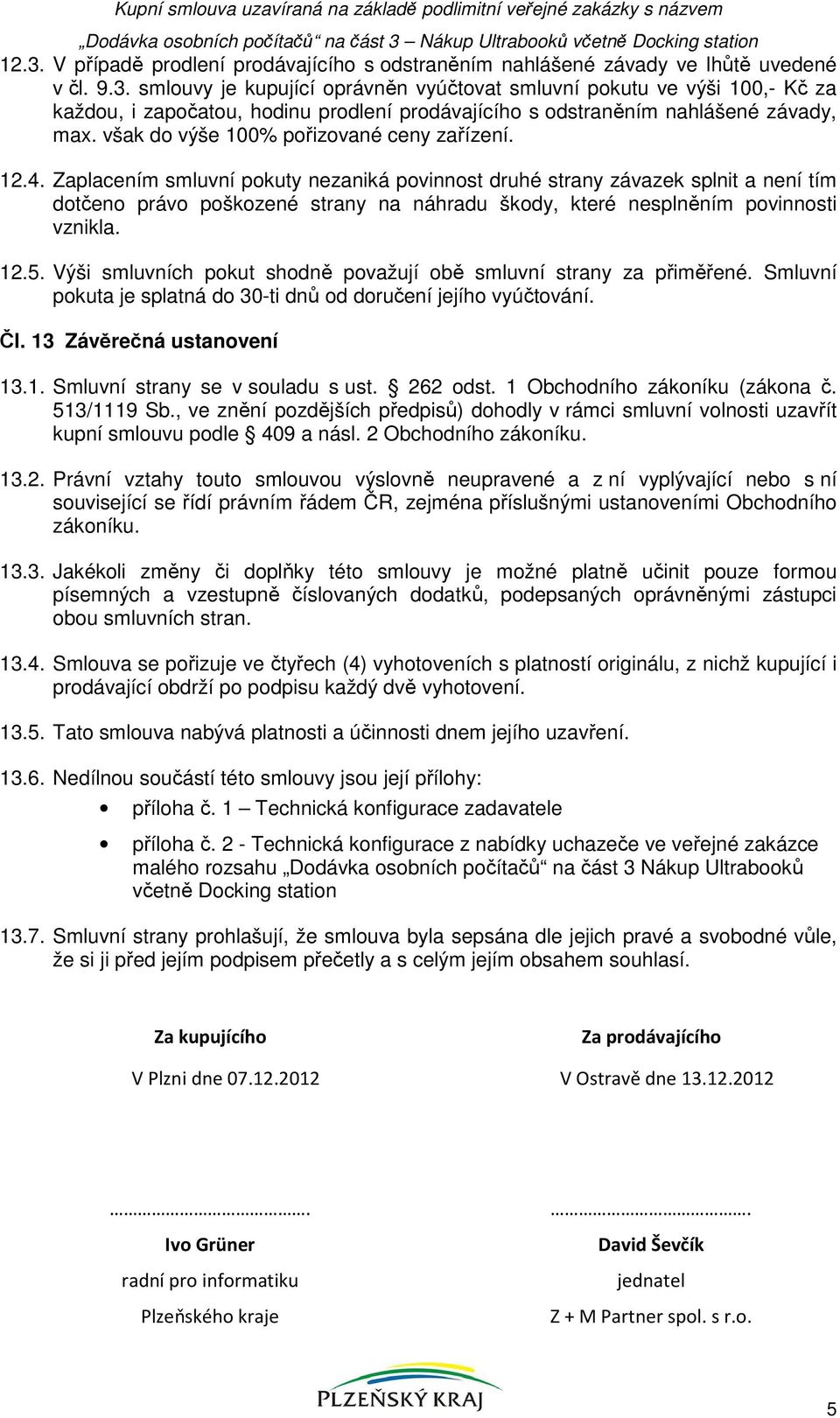 smlouvy je kupující oprávněn vyúčtovat smluvní pokutu ve výši 100,- Kč za každou, i započatou, hodinu prodlení prodávajícího s odstraněním nahlášené závady, max.