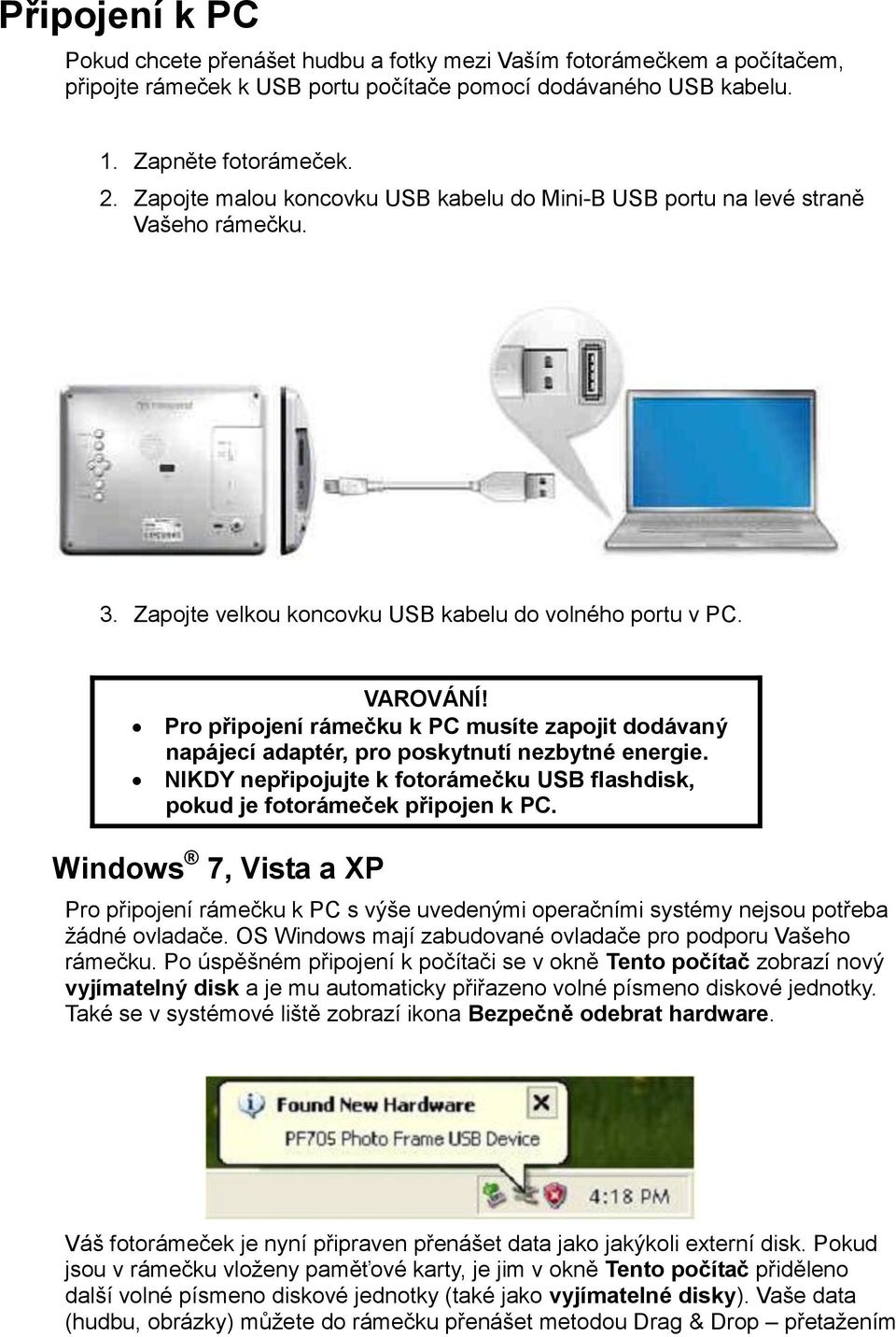 Pro připojení rámečku k PC musíte zapojit dodávaný napájecí adaptér, pro poskytnutí nezbytné energie. NIKDY nepřipojujte k fotorámečku USB flashdisk, pokud je fotorámeček připojen k PC.