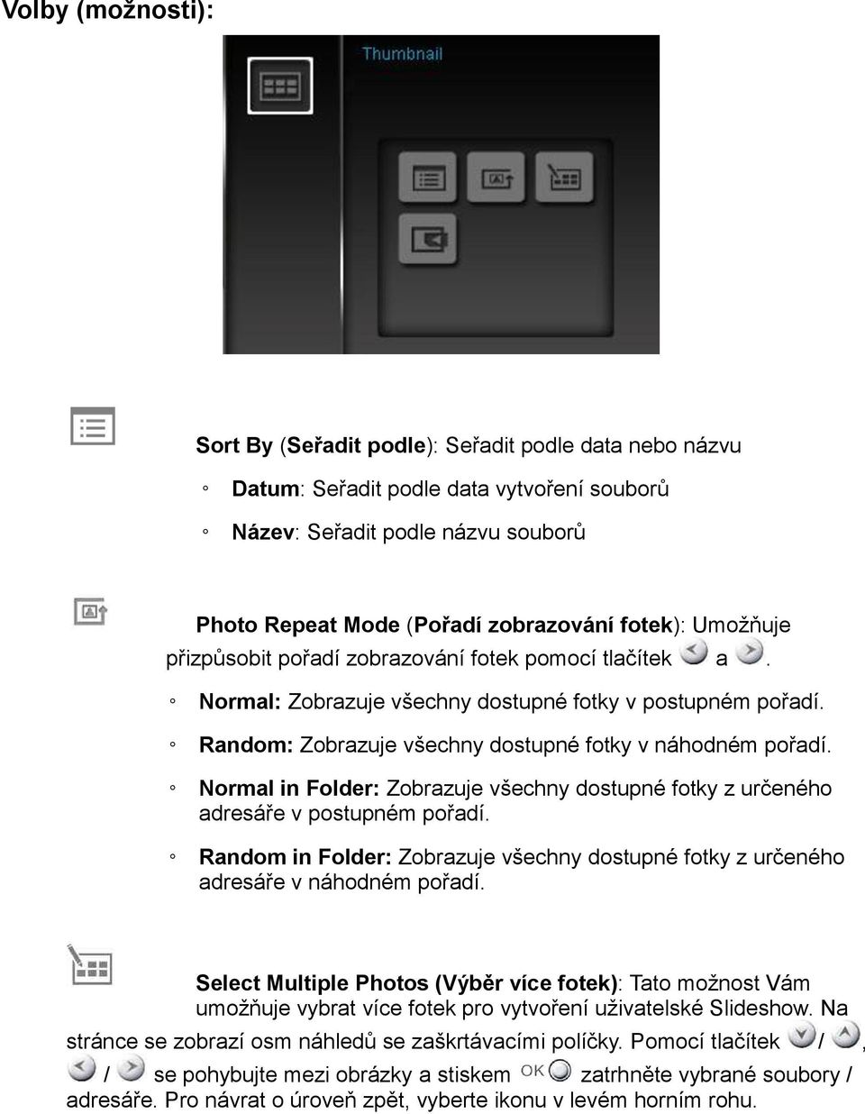 Normal in Folder: Zobrazuje všechny dostupné fotky z určeného adresáře v postupném pořadí. Random in Folder: Zobrazuje všechny dostupné fotky z určeného adresáře v náhodném pořadí.