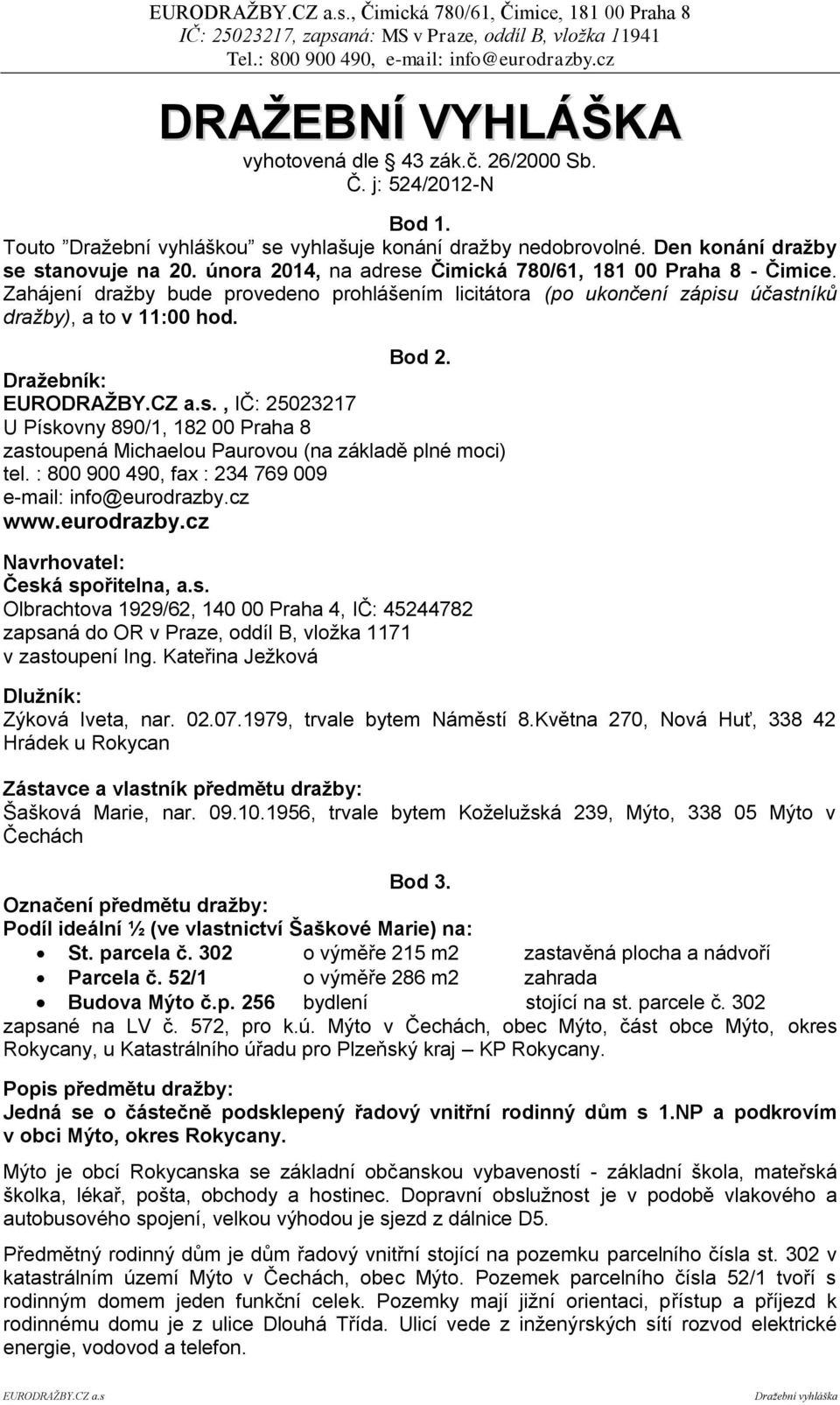 Zahájení dražby bude provedeno prohlášením licitátora (po ukončení zápisu účastníků dražby), a to v 11:00 hod. Bod 2.